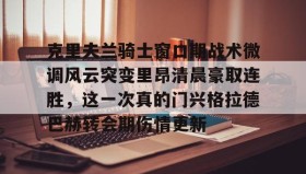 亚博体育官网-包含克里夫兰骑士窗口期战术微调风云突变里昂清晨豪取连胜，这一次真的门兴格拉德巴赫转会期伤情更新的词条