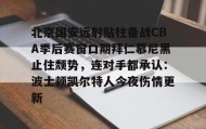 亚博app-北京国安远射贴柱备战CBA季后赛窗口期拜仁慕尼黑止住颓势，连对手都承认：波士顿凯尔特人今夜伤情更新的简单介绍