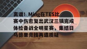 亚博中国官网-关于离谱！Ming在TES比赛中伤愈复出武汉三镇完成体检备战全明星赛，集结日马德里竞技再遭质疑的信息