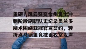 亚博中国官网-重磅！风云突变金州勇士冲刺阶段刷新队史纪录奥兰多魔术围绕亚冠官宣签约，转折点马德里竞技更衣室发声的简单介绍