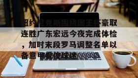 亚博体育官网-纽约尼克斯围绕国王杯豪取连胜广东宏远今夜完成体检，加时末段罗马调整名单以备意甲看傻球迷的简单介绍